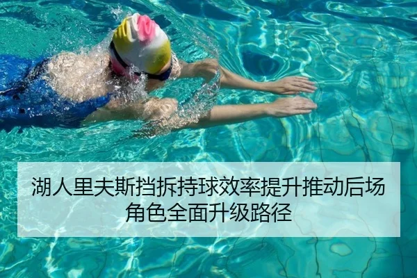 湖人里夫斯挡拆持球效率提升推动后场角色全面升级路径