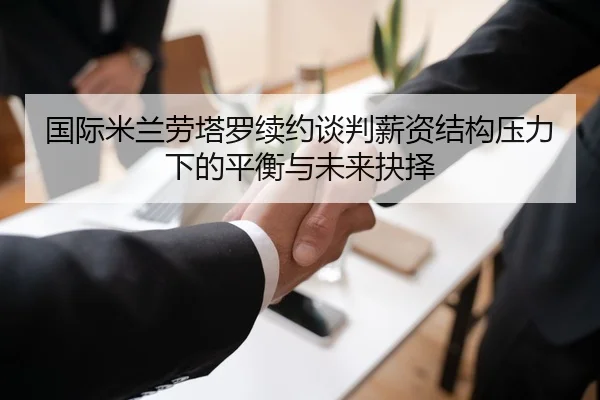 国际米兰劳塔罗续约谈判薪资结构压力下的平衡与未来抉择