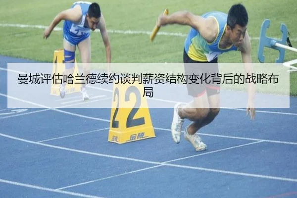 曼城评估哈兰德续约谈判薪资结构变化背后的战略布局
