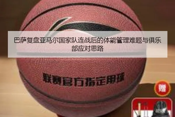 巴萨复盘亚马尔国家队连战后的体能管理难题与俱乐部应对思路