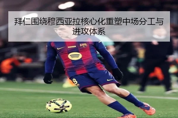 拜仁围绕穆西亚拉核心化重塑中场分工与进攻体系