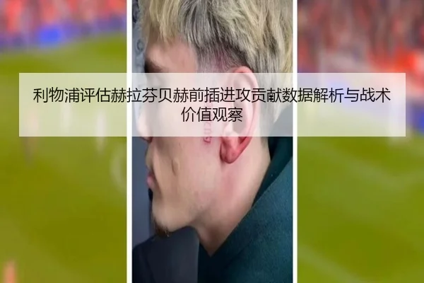 利物浦评估赫拉芬贝赫前插进攻贡献数据解析与战术价值观察