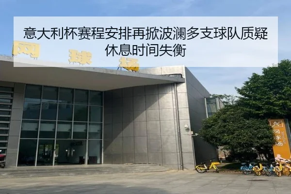 意大利杯赛程安排再掀波澜多支球队质疑休息时间失衡