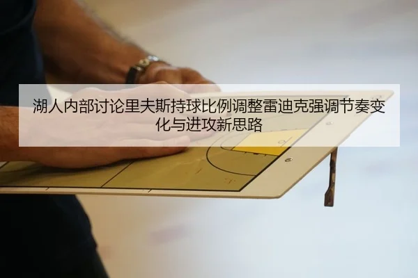 湖人内部讨论里夫斯持球比例调整雷迪克强调节奏变化与进攻新思路